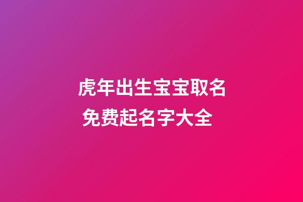 虎年出生宝宝取名 免费起名字大全